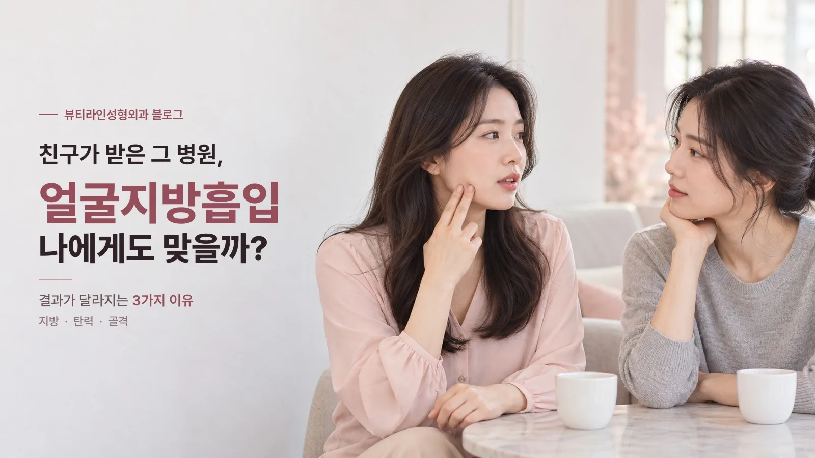 친구가 얼굴지방흡입 받은 병원, 나에게도 맞을까? 지방·탄력·골격 결과가 달라지는 3가지 이유